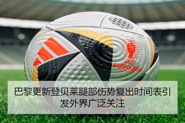 巴黎更新登贝莱腿部伤势复出时间表引发外界广泛关注